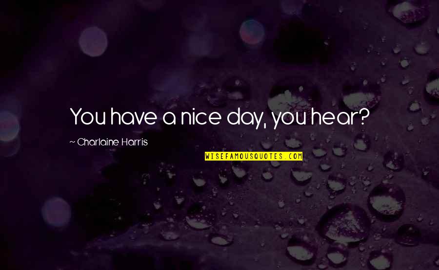 Have A Very Nice Day Quotes By Charlaine Harris: You have a nice day, you hear?