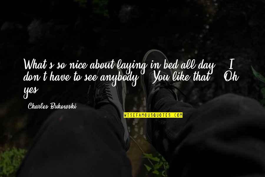 Have A Very Nice Day Quotes By Charles Bukowski: What's so nice about laying in bed all