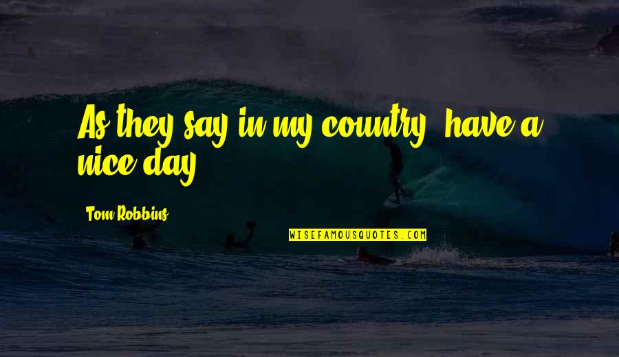 Have A Very Nice Day Quotes By Tom Robbins: As they say in my country, have a