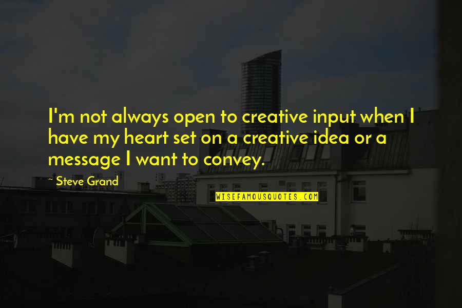 Have An Open Heart Quotes By Steve Grand: I'm not always open to creative input when Have An Open Heart Quotes By Steve Grand: I'm not always open to creative input when