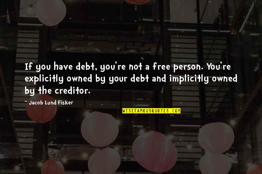 Have And Have Not Quotes By Jacob Lund Fisker: If you have debt, you're not a free