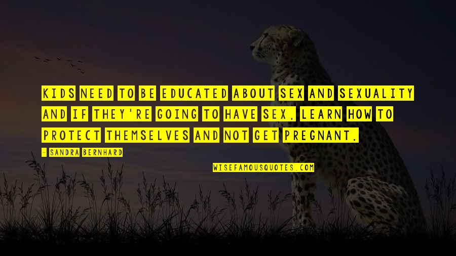 Have And Have Not Quotes By Sandra Bernhard: Kids need to be educated about sex and