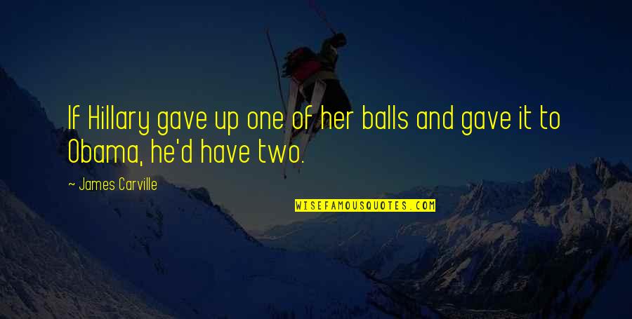 Have Balls Quotes By James Carville: If Hillary gave up one of her balls