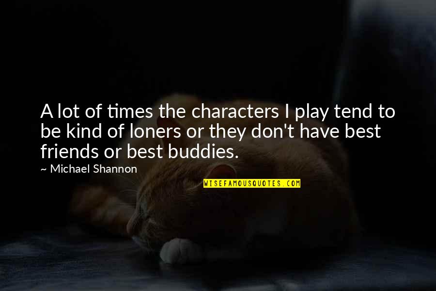 Have Best Friends Quotes By Michael Shannon: A lot of times the characters I play