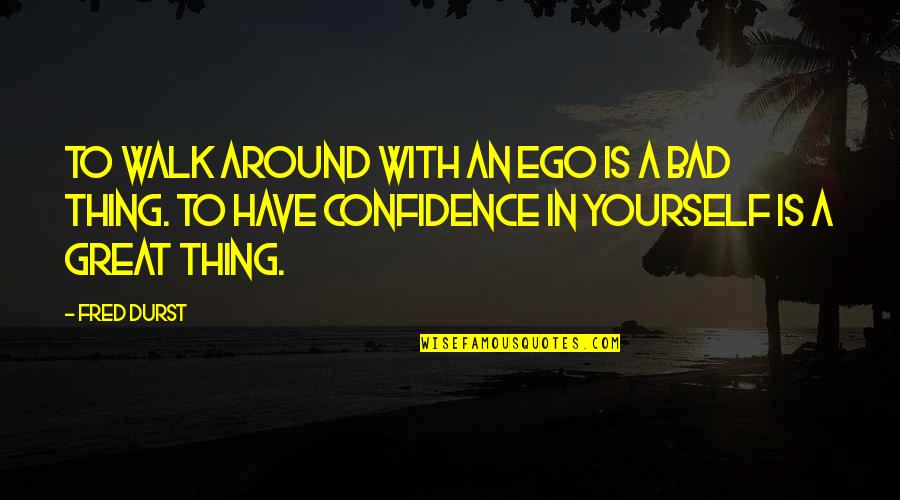 Have Confidence In Yourself Quotes By Fred Durst: To walk around with an ego is a