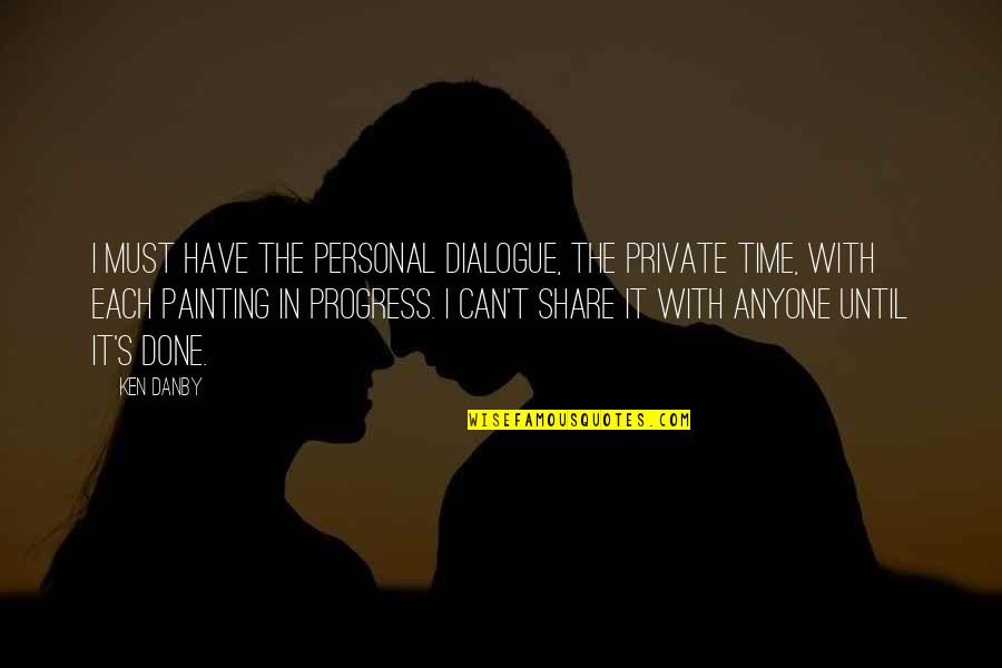 Have Done Quotes By Ken Danby: I must have the personal dialogue, the private