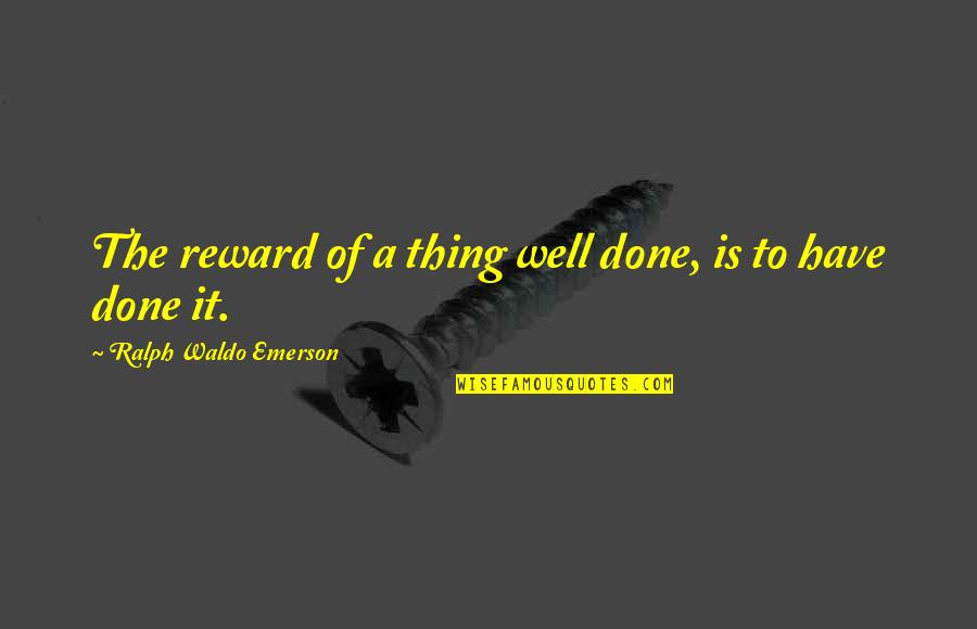 Have Done Quotes By Ralph Waldo Emerson: The reward of a thing well done, is