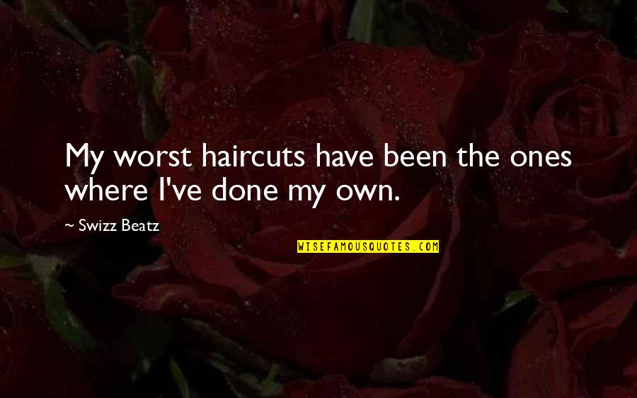 Have Done Quotes By Swizz Beatz: My worst haircuts have been the ones where