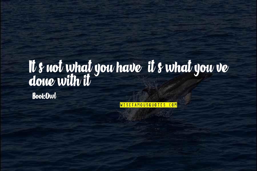 Have Done With Quotes By BookOwl: It's not what you have, it's what you've