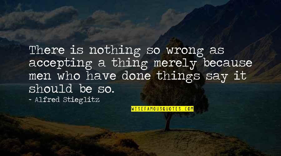 Have Done Wrong Quotes By Alfred Stieglitz: There is nothing so wrong as accepting a