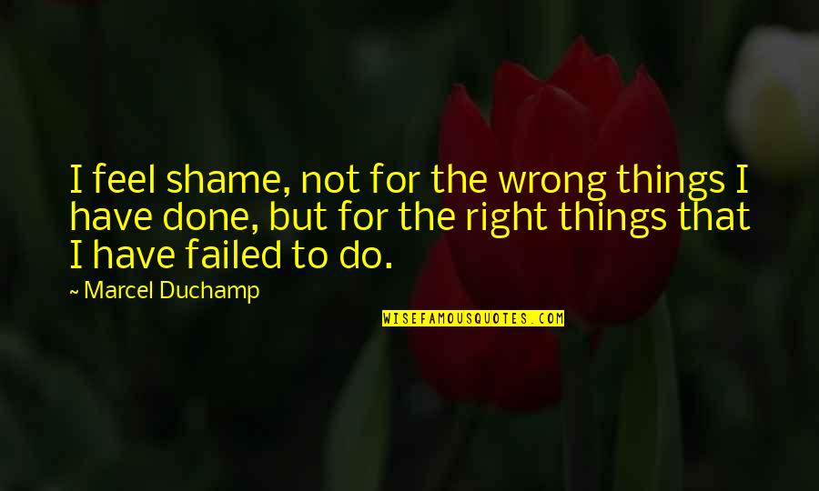 Have Done Wrong Quotes By Marcel Duchamp: I feel shame, not for the wrong things