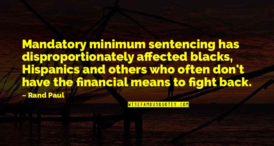 Have Each Others Back Quotes By Rand Paul: Mandatory minimum sentencing has disproportionately affected blacks, Hispanics