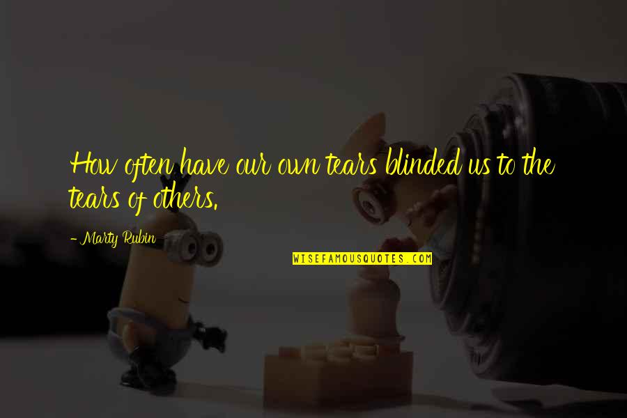 Have Empathy For Others Quotes By Marty Rubin: How often have our own tears blinded us
