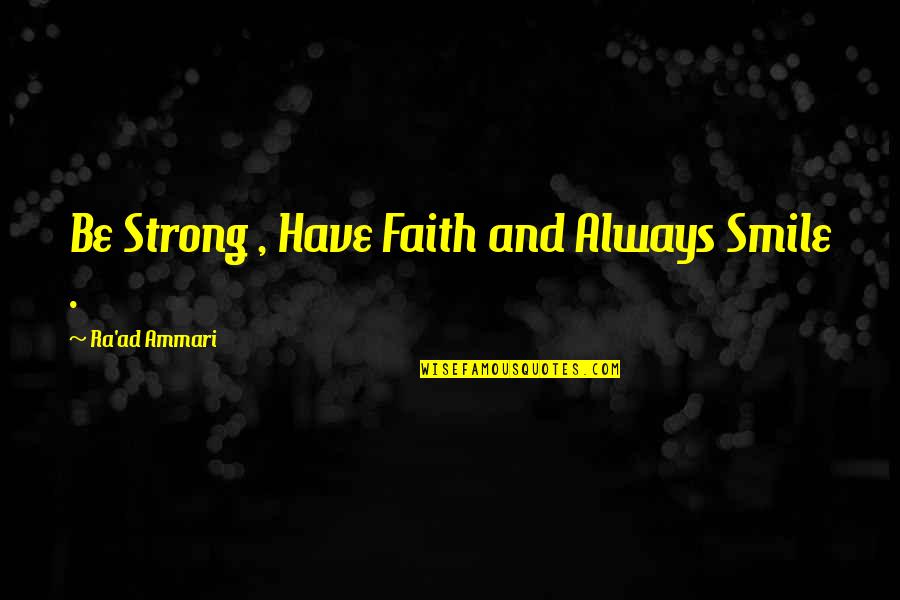 Have Faith And Be Strong Quotes By Ra'ad Ammari: Be Strong , Have Faith and Always Smile Have Faith And Be Strong Quotes By Ra'ad Ammari: Be Strong , Have Faith and Always Smile
