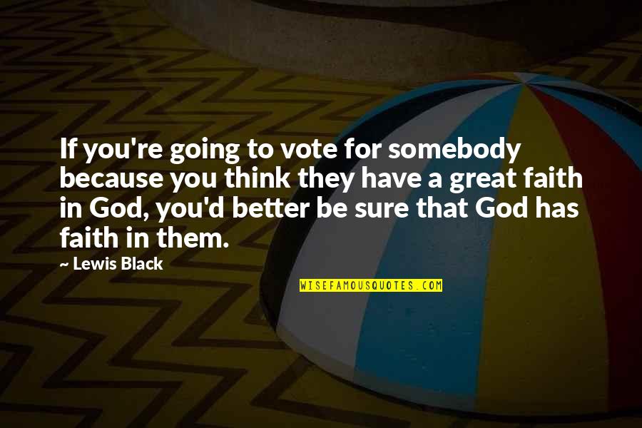 Have Faith God Quotes By Lewis Black: If you're going to vote for somebody because