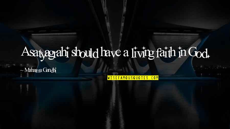 Have Faith God Quotes By Mahatma Gandhi: A satyagrahi should have a living faith in