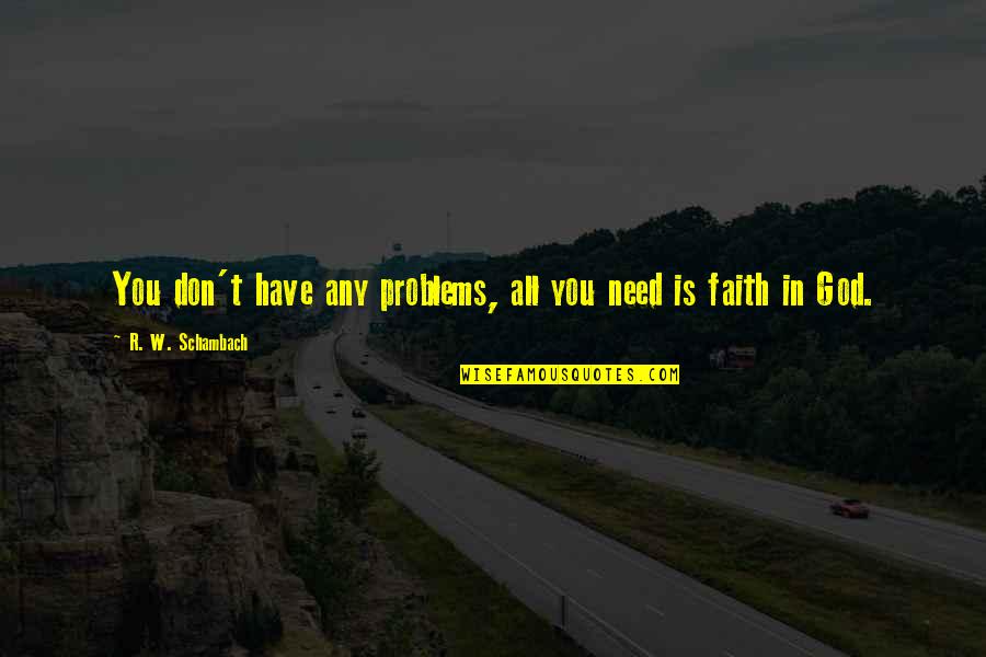 Have Faith God Quotes By R. W. Schambach: You don't have any problems, all you need