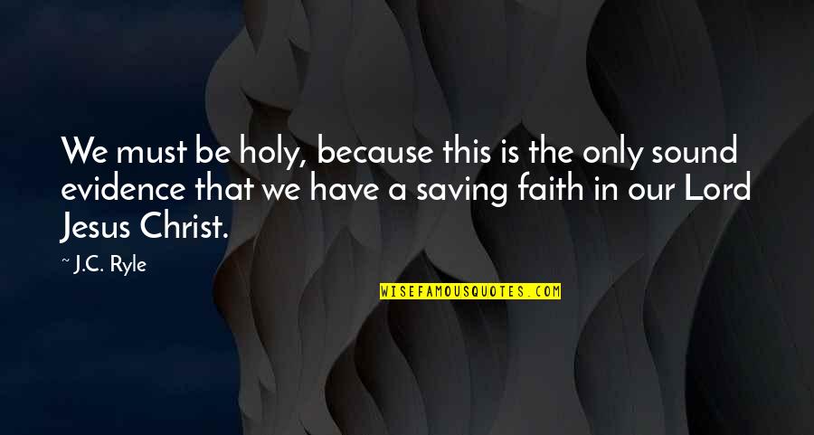 Have Faith In Jesus Quotes By J.C. Ryle: We must be holy, because this is the