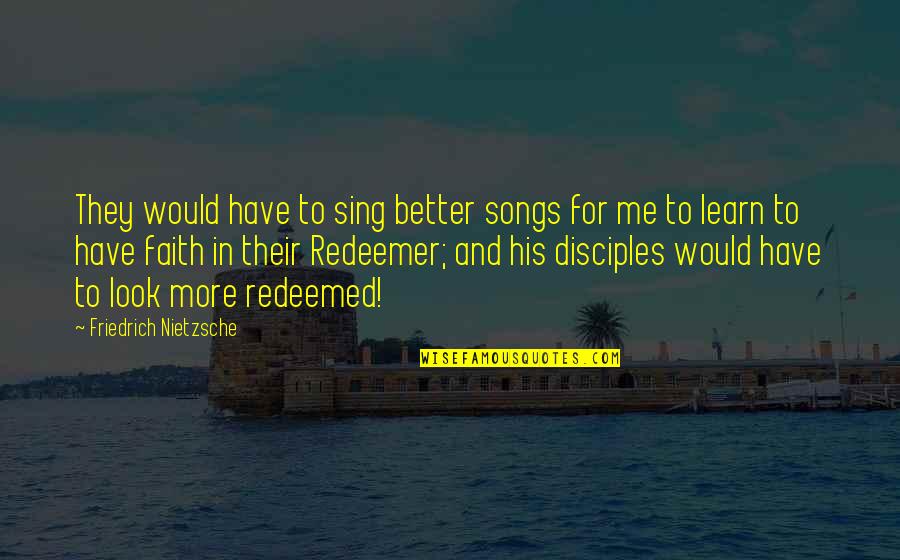 Have Faith In Me Quotes By Friedrich Nietzsche: They would have to sing better songs for Have Faith In Me Quotes By Friedrich Nietzsche: They would have to sing better songs for