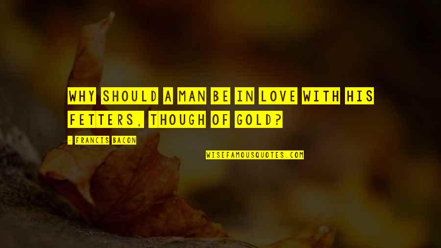 Have Faith In The Unseen Quotes By Francis Bacon: Why should a man be in love with