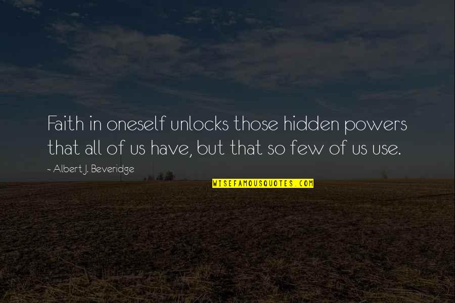 Have Faith In Us Quotes By Albert J. Beveridge: Faith in oneself unlocks those hidden powers that