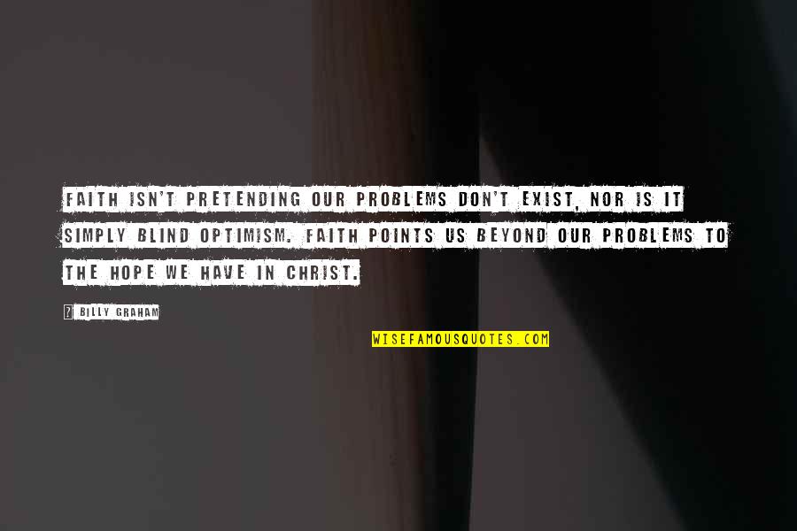 Have Faith In Us Quotes By Billy Graham: Faith isn't pretending our problems don't exist, nor Have Faith In Us Quotes By Billy Graham: Faith isn't pretending our problems don't exist, nor