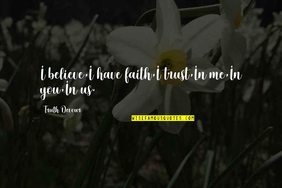 Have Faith In Us Quotes By Truth Devour: I believe,I have faith,I trust,In me,In you,In us.