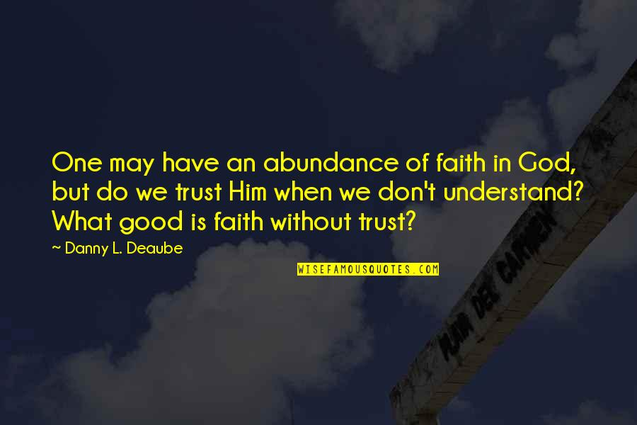 Have Faith On Him Quotes By Danny L. Deaube: One may have an abundance of faith in Have Faith On Him Quotes By Danny L. Deaube: One may have an abundance of faith in
