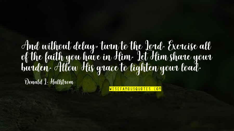 Have Faith On Him Quotes By Donald L. Hallstrom: And without delay, turn to the Lord. Exercise Have Faith On Him Quotes By Donald L. Hallstrom: And without delay, turn to the Lord. Exercise