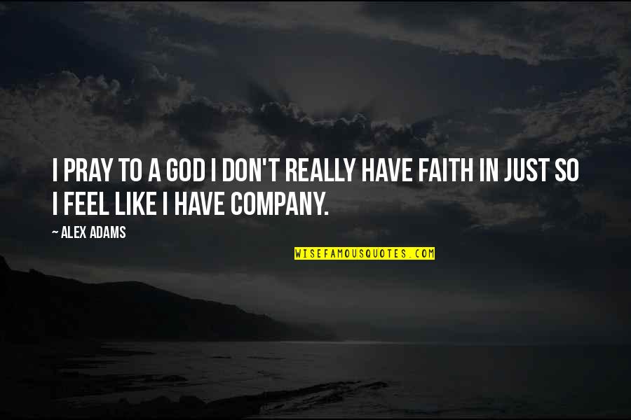 Have Faith To God Quotes By Alex Adams: I pray to a God I don't really