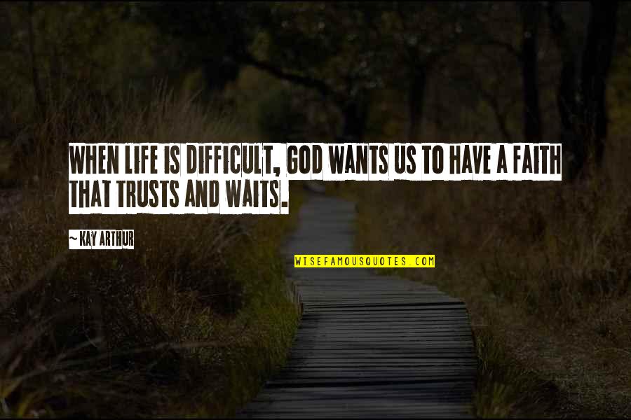 Have Faith To God Quotes By Kay Arthur: When life is difficult, God wants us to