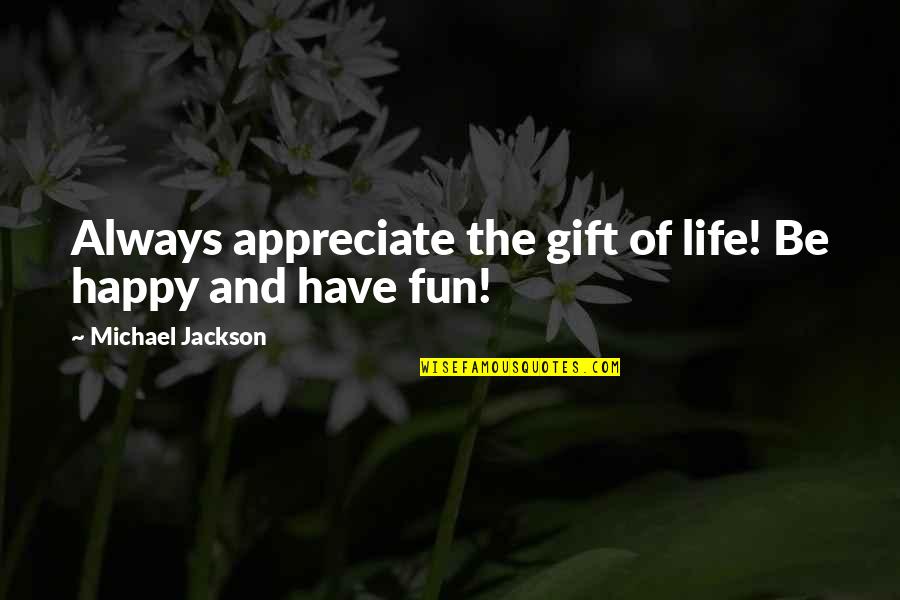 Have Fun And Be Happy Quotes By Michael Jackson: Always appreciate the gift of life! Be happy