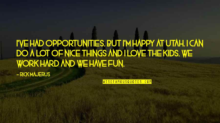 Have Fun And Be Happy Quotes By Rick Majerus: I've had opportunities. But I'm happy at Utah.