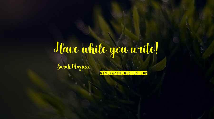 Have Fun And Be Happy Quotes By Sarah Mazucci: Have while you write!
