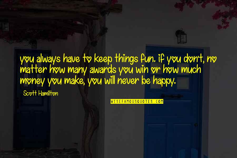 Have Fun And Be Happy Quotes By Scott Hamilton: you always have to keep things fun. if