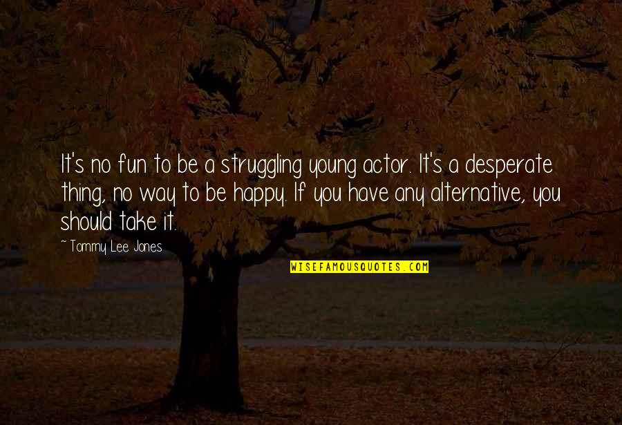 Have Fun And Be Happy Quotes By Tommy Lee Jones: It's no fun to be a struggling young