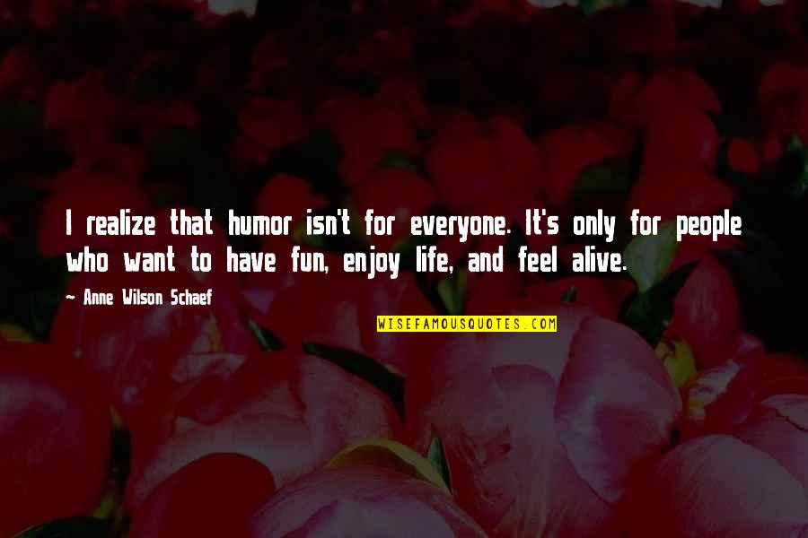 Have Fun And Enjoy Life Quotes By Anne Wilson Schaef: I realize that humor isn't for everyone. It's
