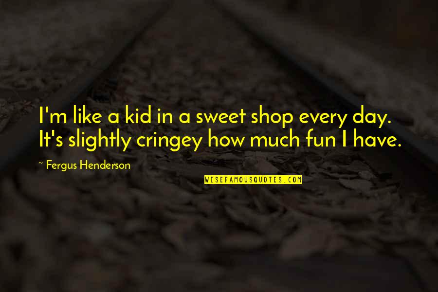 Have Fun Day Quotes By Fergus Henderson: I'm like a kid in a sweet shop