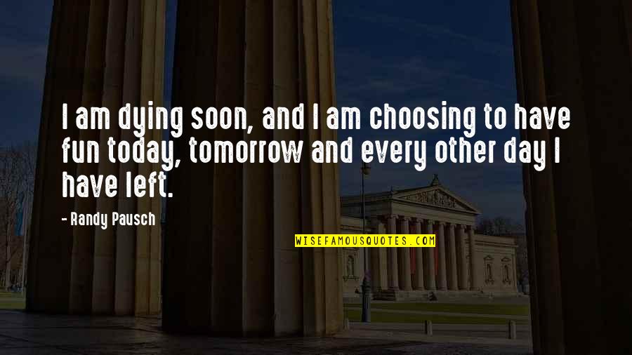 Have Fun Day Quotes By Randy Pausch: I am dying soon, and I am choosing