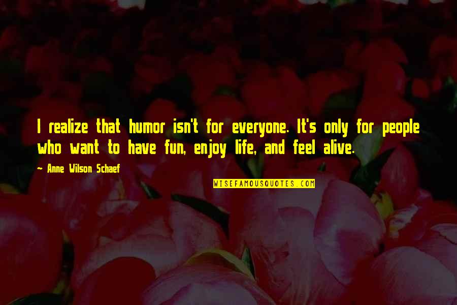 Have Fun Enjoy Life Quotes By Anne Wilson Schaef: I realize that humor isn't for everyone. It's Have Fun Enjoy Life Quotes By Anne Wilson Schaef: I realize that humor isn't for everyone. It's
