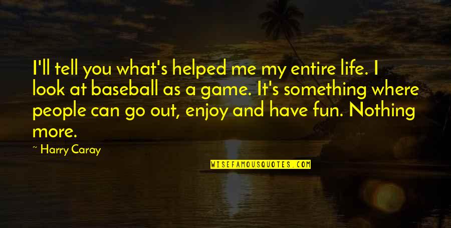 Have Fun Enjoy Life Quotes By Harry Caray: I'll tell you what's helped me my entire