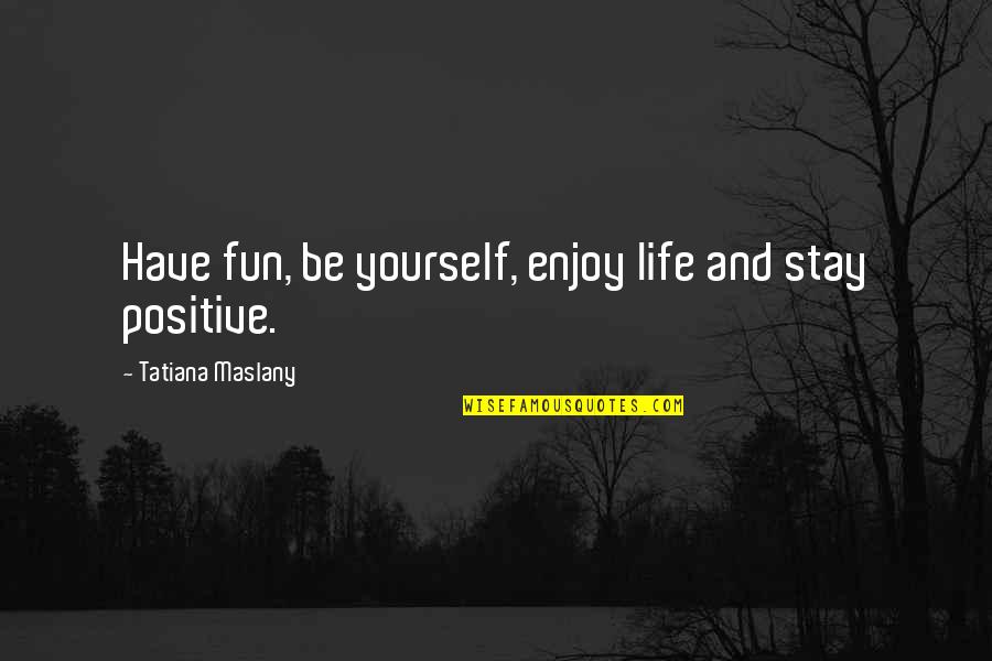 Have Fun Enjoy Life Quotes By Tatiana Maslany: Have fun, be yourself, enjoy life and stay