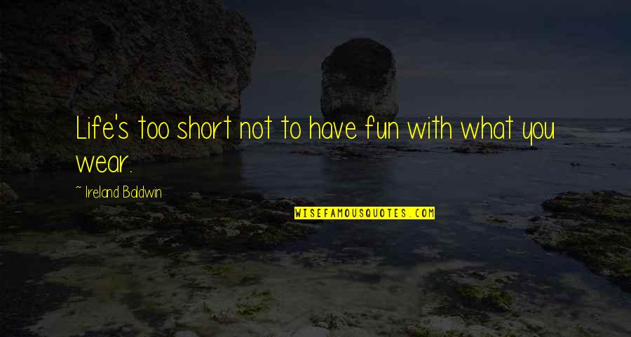 Have Fun Life Is Short Quotes By Ireland Baldwin: Life's too short not to have fun with