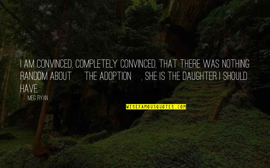 Have Fun Studying Quotes By Meg Ryan: I am convinced, completely convinced, that there was Have Fun Studying Quotes By Meg Ryan: I am convinced, completely convinced, that there was