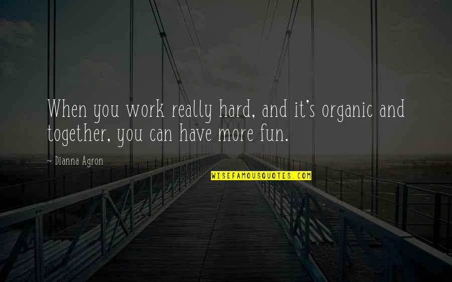 Have Fun Together Quotes By Dianna Agron: When you work really hard, and it's organic