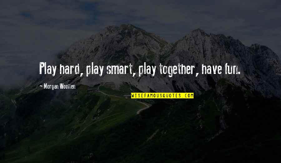Have Fun Together Quotes By Morgan Wootten: Play hard, play smart, play together, have fun.