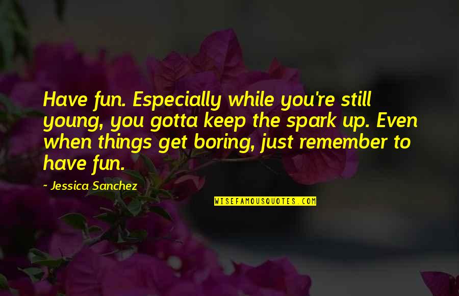 Have Fun When You're Young Quotes By Jessica Sanchez: Have fun. Especially while you're still young, you