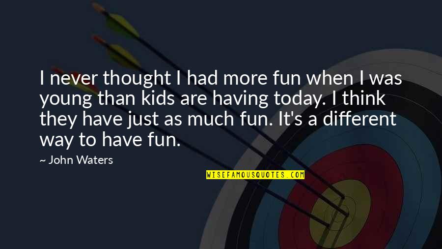 Have Fun When You're Young Quotes By John Waters: I never thought I had more fun when
