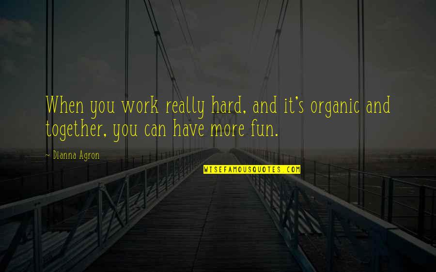 Have Fun Work Hard Quotes By Dianna Agron: When you work really hard, and it's organic