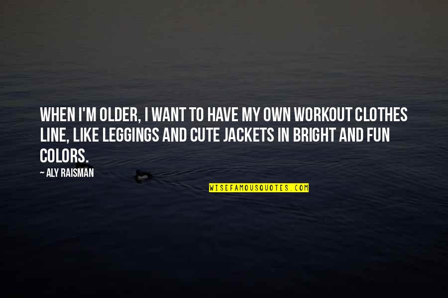 Have Fun Workout Quotes By Aly Raisman: When I'm older, I want to have my